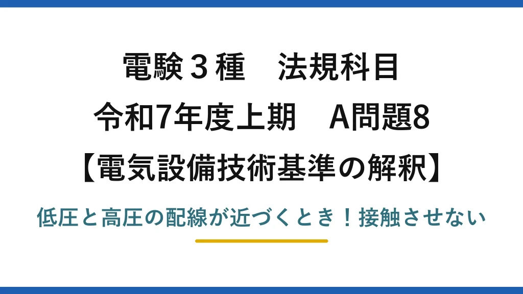 電験3種 法規科目 電気設備技術基準の解釈 令和7年度上期 A問題8 低圧と高圧の配線が近づくとき！接触させない
