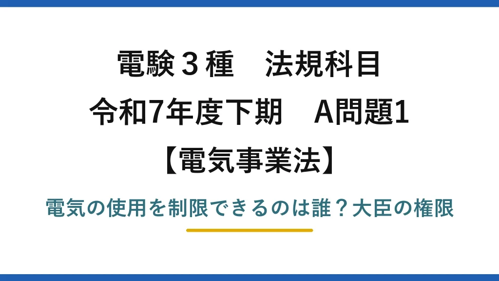 電験3種 法規科目 電気事業法 令和7年度下期 A問題1 電気の使用を制限できるのは誰？大臣の権限