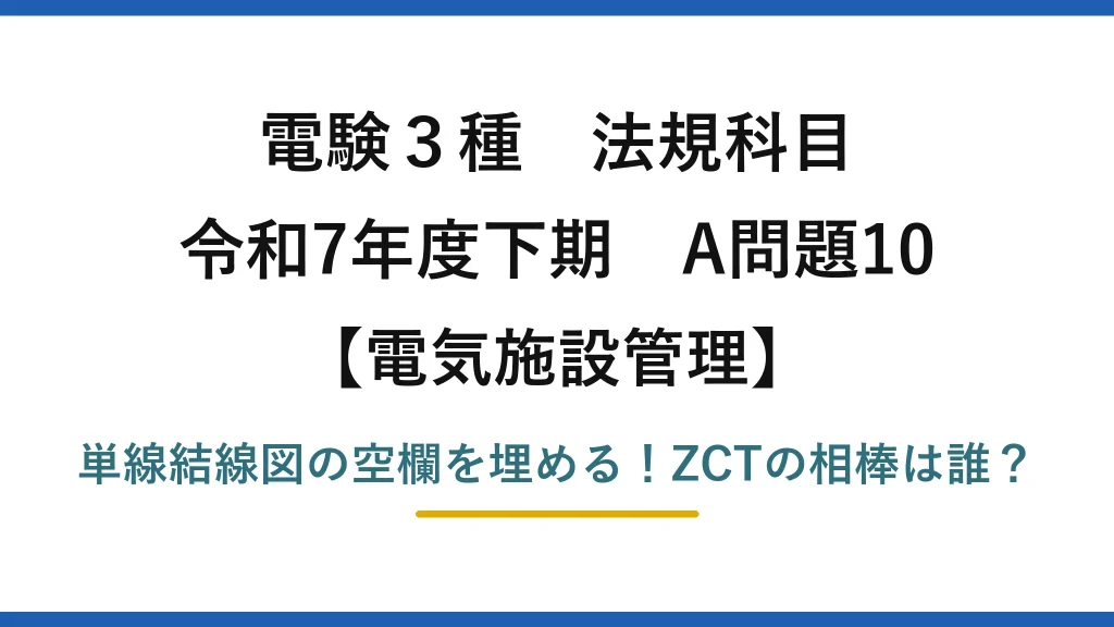 電験3種 法規科目 電気施設管理 令和7年度下期 A問題10 単線結線図の空欄を埋める！ZCTの相棒は誰？