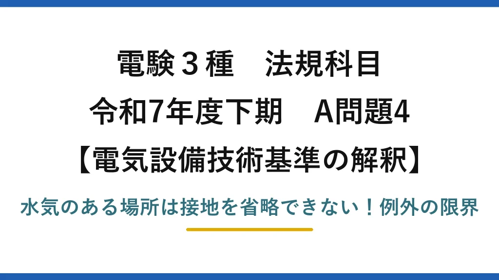 電験3種 法規科目 電気設備技術基準の解釈 令和7年度下期 A問題4 水気のある場所は接地を省略できない！例外の限界
