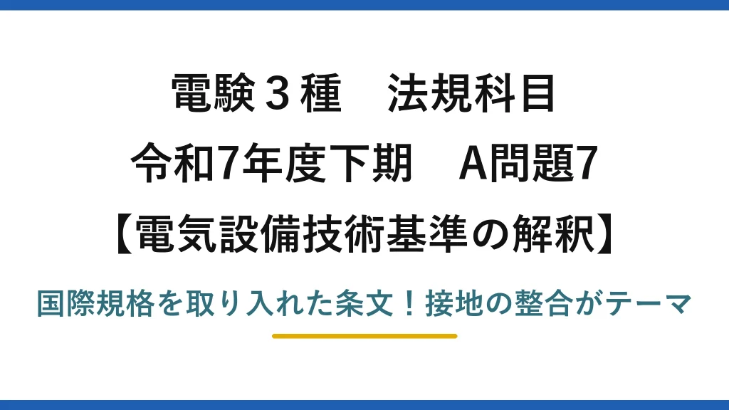 電験3種 法規科目 電気設備技術基準の解釈 令和7年度下期 A問題7 国際規格を取り入れた条文！接地の整合がテーマ