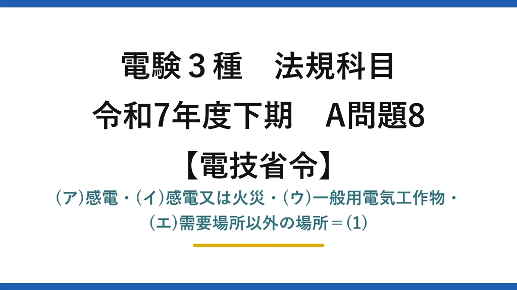 電験3種 法規科目【電技省令】令和7年度下期 A問題8 (ア)感電・(イ)感電又は火災・(ウ)一般用電気工作物・(エ)需要場所以外の場所＝(1)