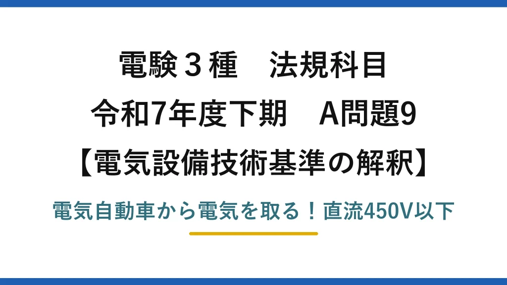 電験3種 法規科目 電気設備技術基準の解釈 令和7年度下期 A問題9 電気自動車から電気を取る！直流450V以下