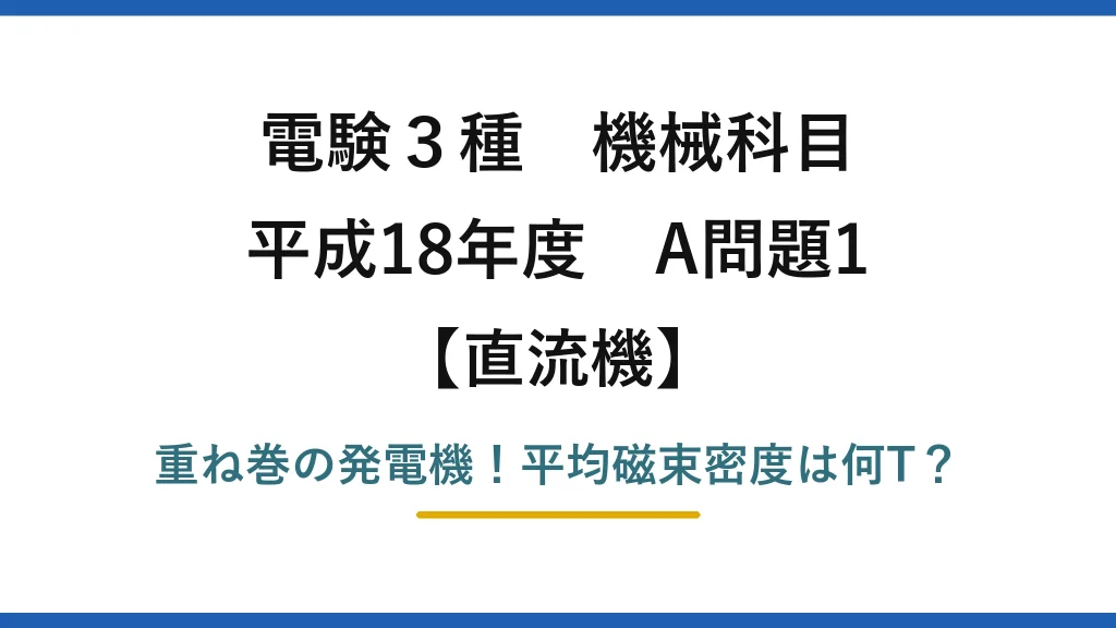 電験3種 機械科目 直流機 平成18年度 A問題1 重ね巻の発電機！平均磁束密度は何T？