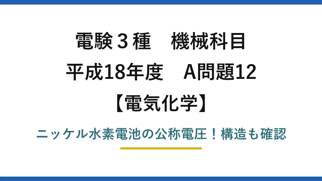 電験3種 機械科目 電気化学 平成18年度 A問題12 ニッケル水素電池の公称電圧！構造も確認