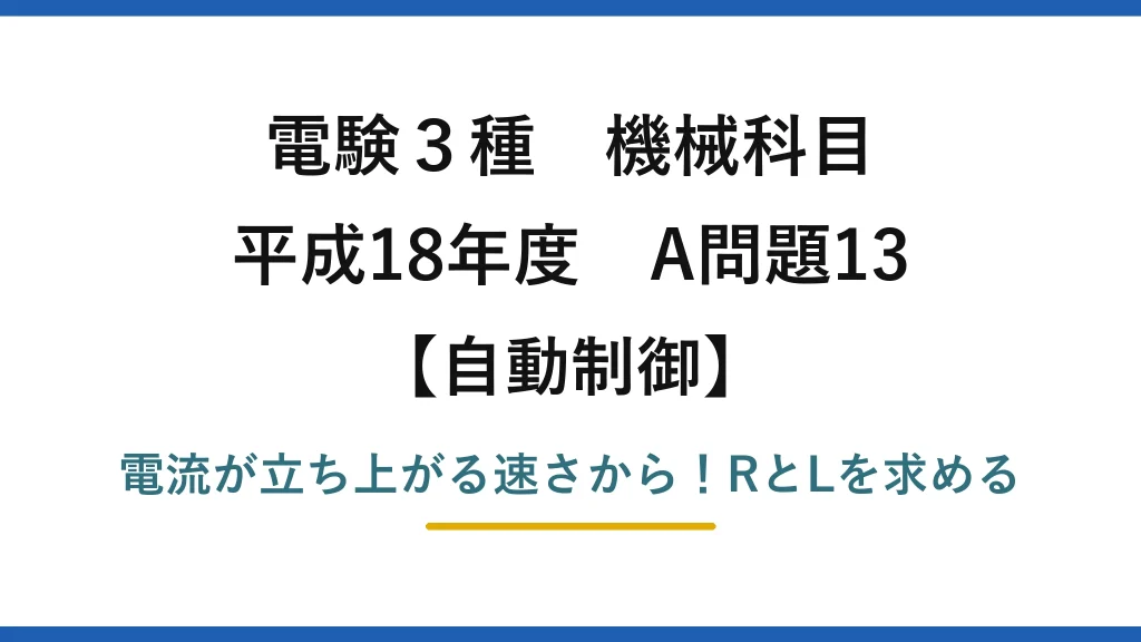 電験3種 機械科目 自動制御 平成18年度 A問題13 電流が立ち上がる速さから！RとLを求める