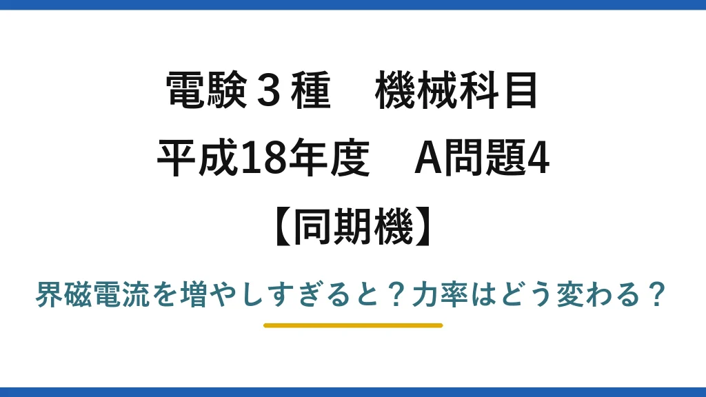 電験3種 機械科目 同期機 平成18年度 A問題4 界磁電流を増やしすぎると？力率はどう変わる？