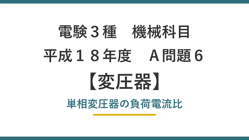 電験3種 機械科目 平成18年度 A問題6 変圧器 単相変圧器の負荷電流比