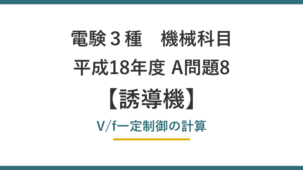 電験3種 機械 平成18年度 A問題8 V/f一定制御の計算（誘導機63）