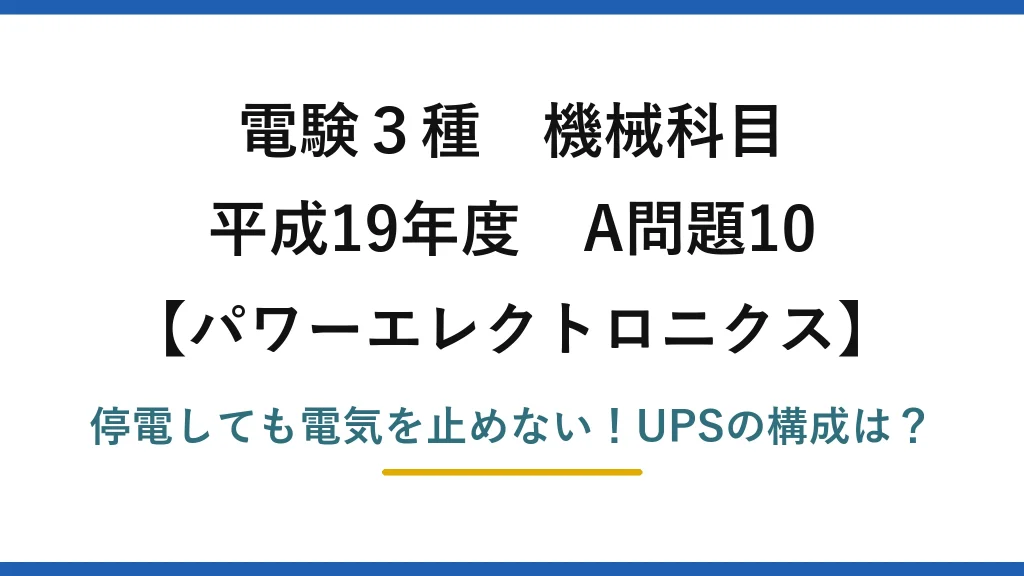 電験3種 機械科目 パワーエレクトロニクス 平成19年度 A問題10 停電しても電気を止めない！UPSの構成は？