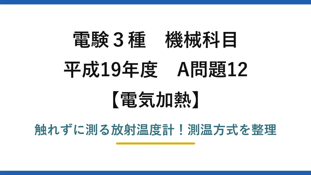 電験3種 機械科目 電気加熱 平成19年度 A問題12 触れずに測る放射温度計！測温方式を整理