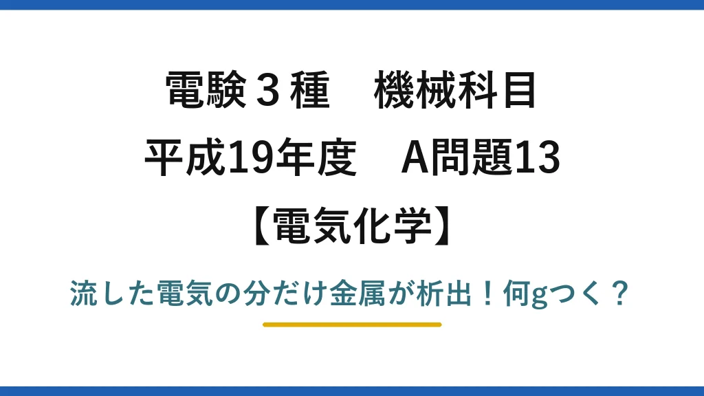 電験3種 機械科目 電気化学 平成19年度 A問題13 流した電気の分だけ金属が析出！何gつく？