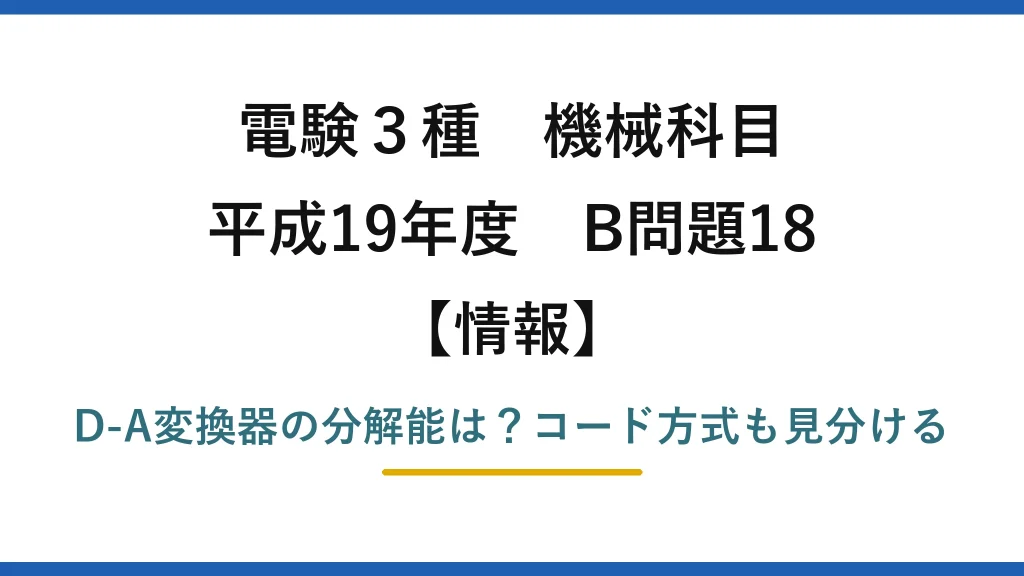 電験3種 機械科目 情報 平成19年度 B問題18 D-A変換器の分解能は？コード方式も見分ける