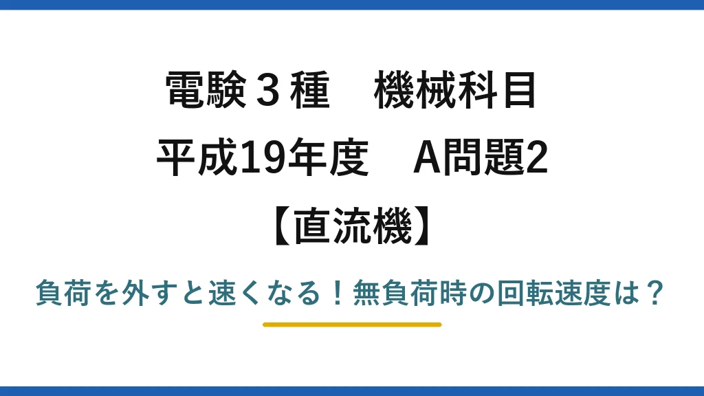 電験3種 機械科目 直流機 平成19年度 A問題2 負荷を外すと速くなる！無負荷時の回転速度は？