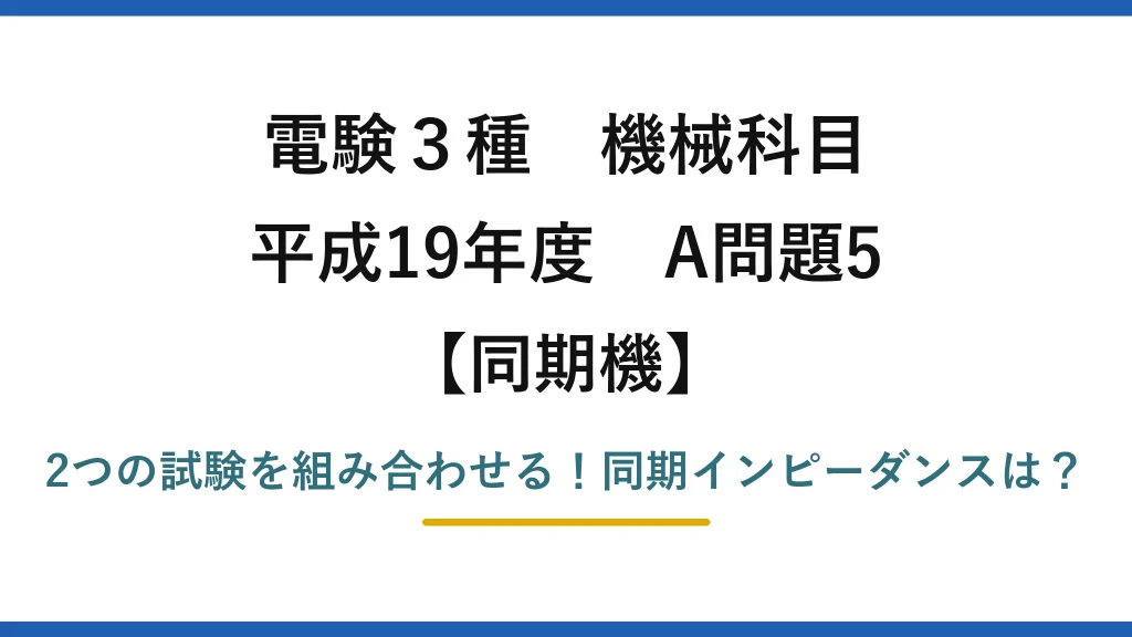 電験3種 機械科目 同期機 平成19年度 A問題5 2つの試験を組み合わせる！同期インピーダンスは？