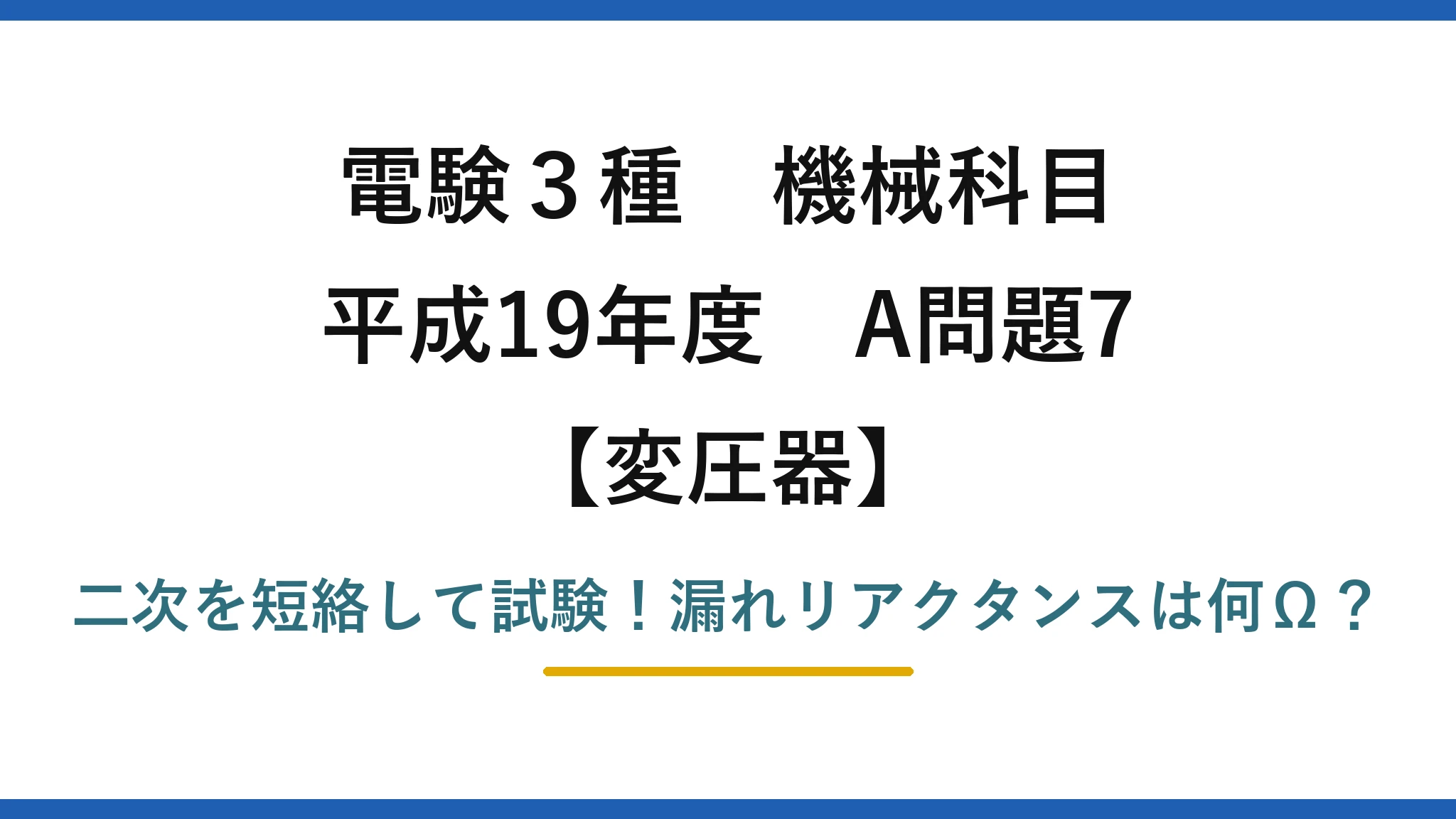電験3種 機械科目 変圧器 平成19年度 A問題7 二次を短絡して試験！漏れリアクタンスは何Ω？