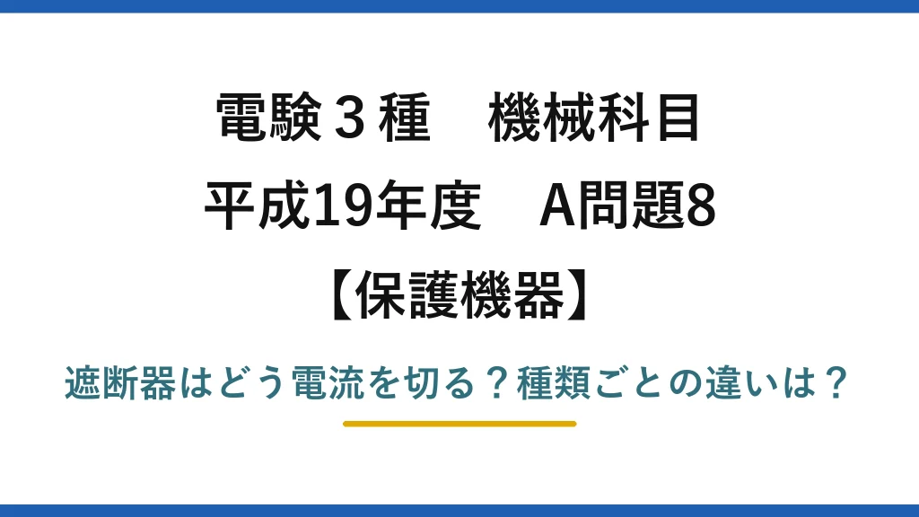 電験3種 機械科目 保護機器 平成19年度 A問題8 遮断器はどう電流を切る？種類ごとの違いは？