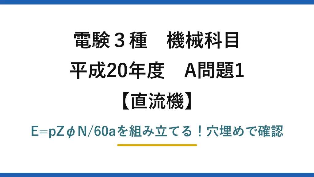 電験3種 機械科目 直流機 平成20年度 A問題1 E=pZφN/60aを組み立てる！穴埋めで確認