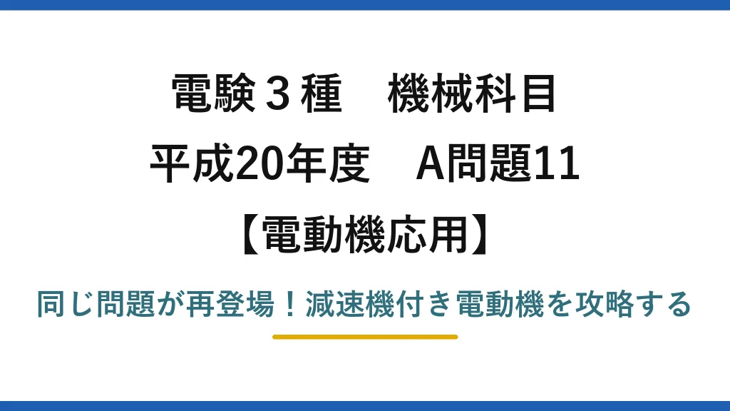 電験3種 機械科目 電動機応用 平成20年度 A問題11 同じ問題が再登場！減速機付き電動機を攻略する