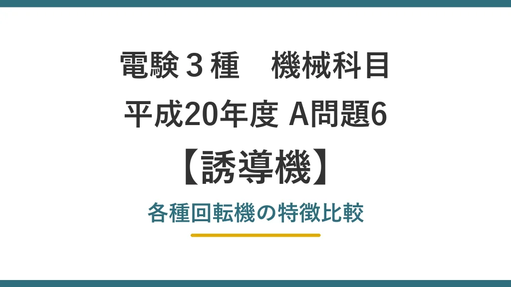 電験3種 機械 平成20年度 A問題6 各種回転機の特徴比較（誘導機26）