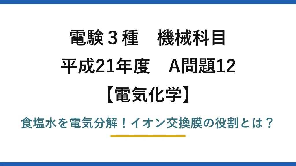 電験3種 機械科目 電気化学 平成21年度 A問題12 食塩水を電気分解！イオン交換膜の役割とは？