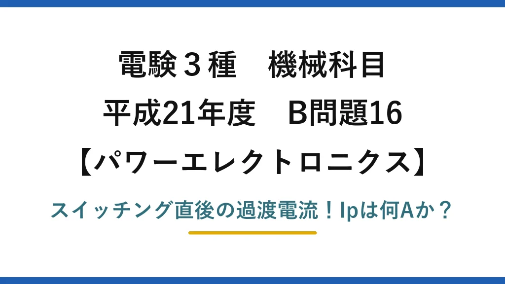 電験3種 機械科目 パワーエレクトロニクス 平成21年度 B問題16 スイッチング直後の過渡電流！Ipは何Aか？