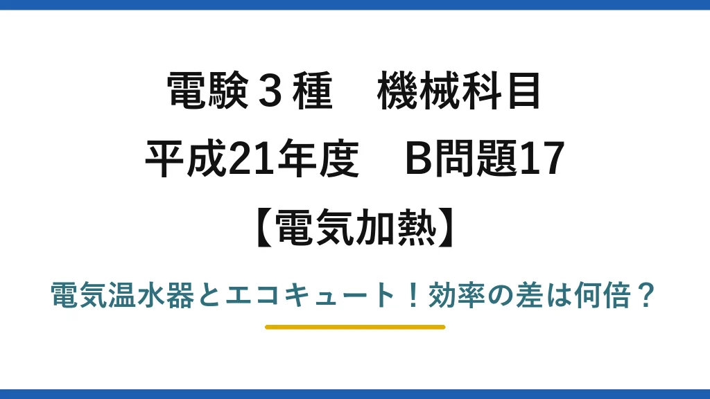 電験3種 機械科目 電気加熱 平成21年度 B問題17 電気温水器とエコキュート！効率の差は何倍？