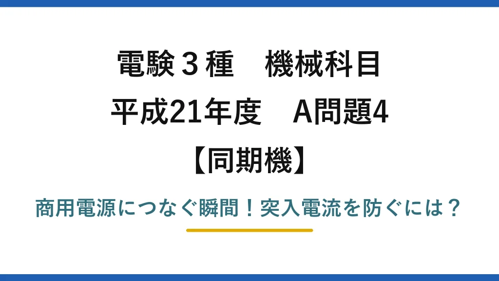 電験3種 機械科目 同期機 平成21年度 A問題4 商用電源につなぐ瞬間！突入電流を防ぐには？