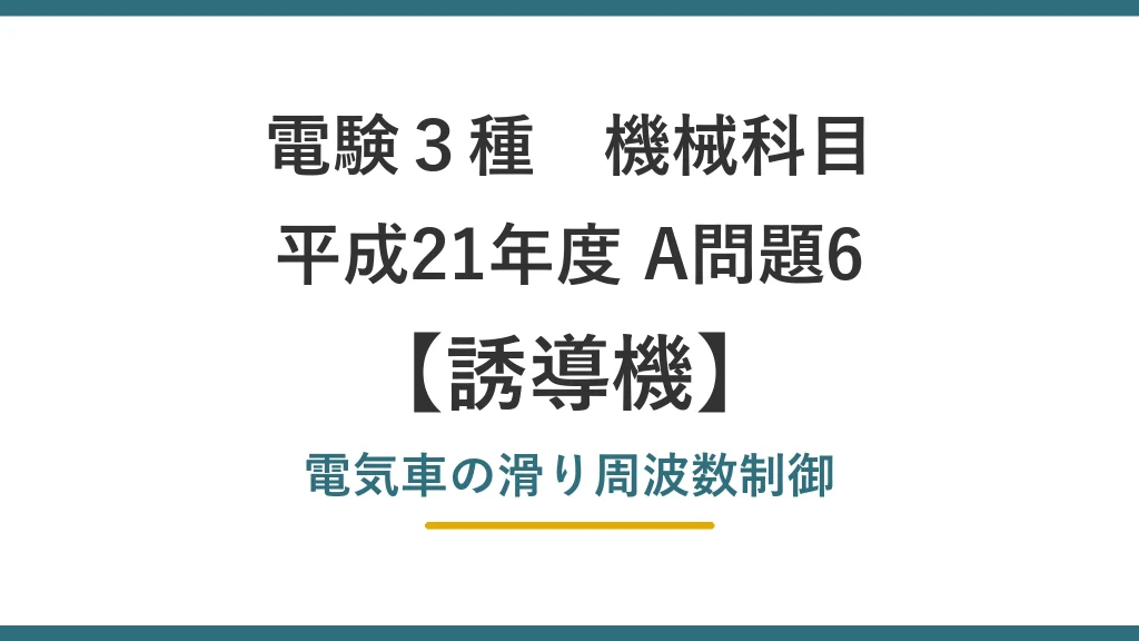 電験3種 機械 平成21年度 A問題6 電気車の滑り周波数制御（誘導機62）