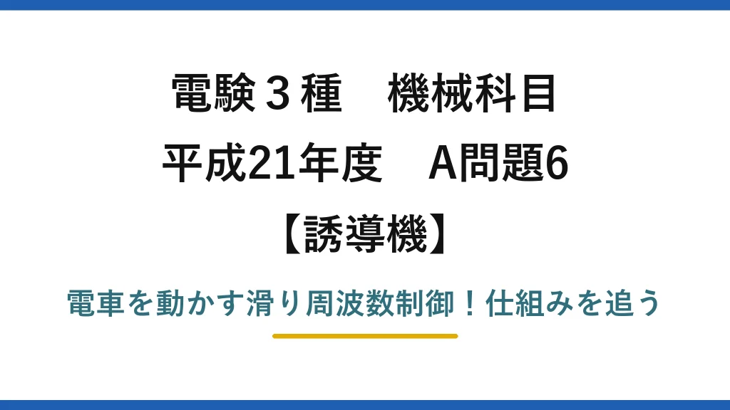 電験3種 機械科目 誘導機 平成21年度 A問題6 電車を動かす滑り周波数制御！仕組みを追う