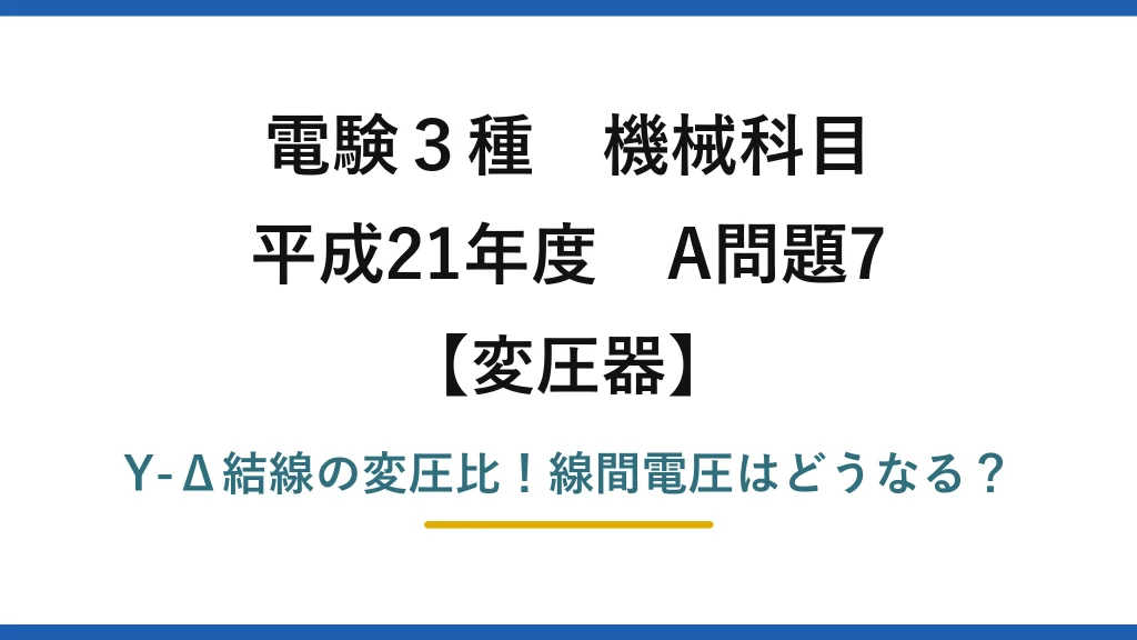 電験3種 機械科目 変圧器 平成21年度 A問題7 Y-Δ結線の変圧比！線間電圧はどうなる？