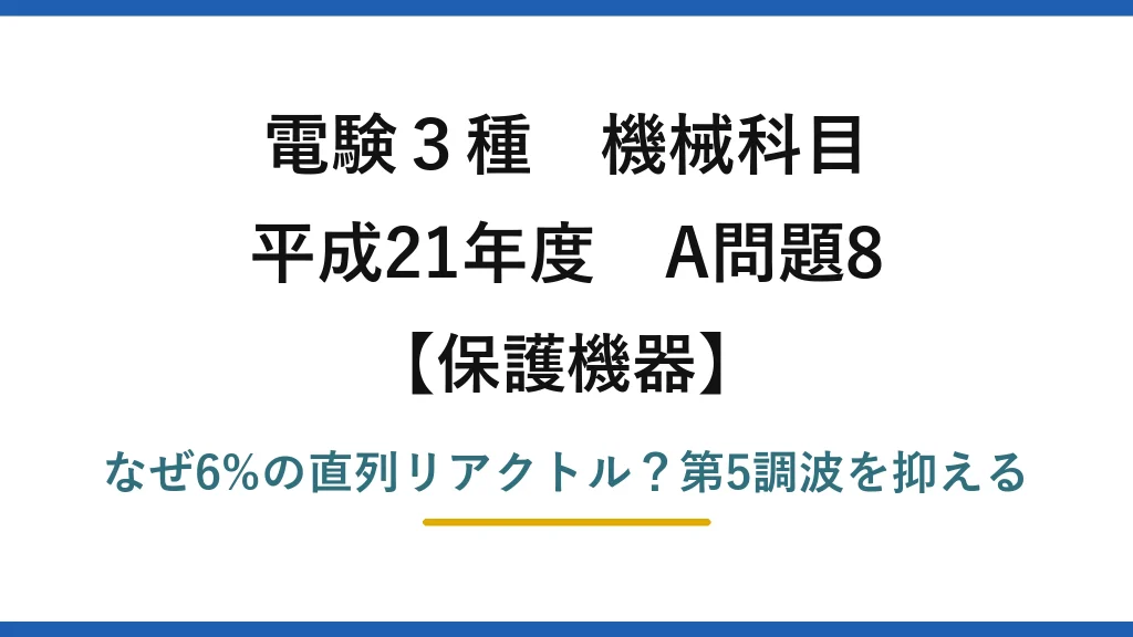 電験3種 機械科目 保護機器 平成21年度 A問題8 なぜ6%の直列リアクトル？第5調波を抑える