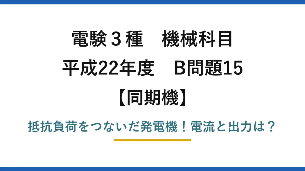 電験3種 機械科目 同期機 平成22年度 B問題15 抵抗負荷をつないだ発電機！電流と出力は？