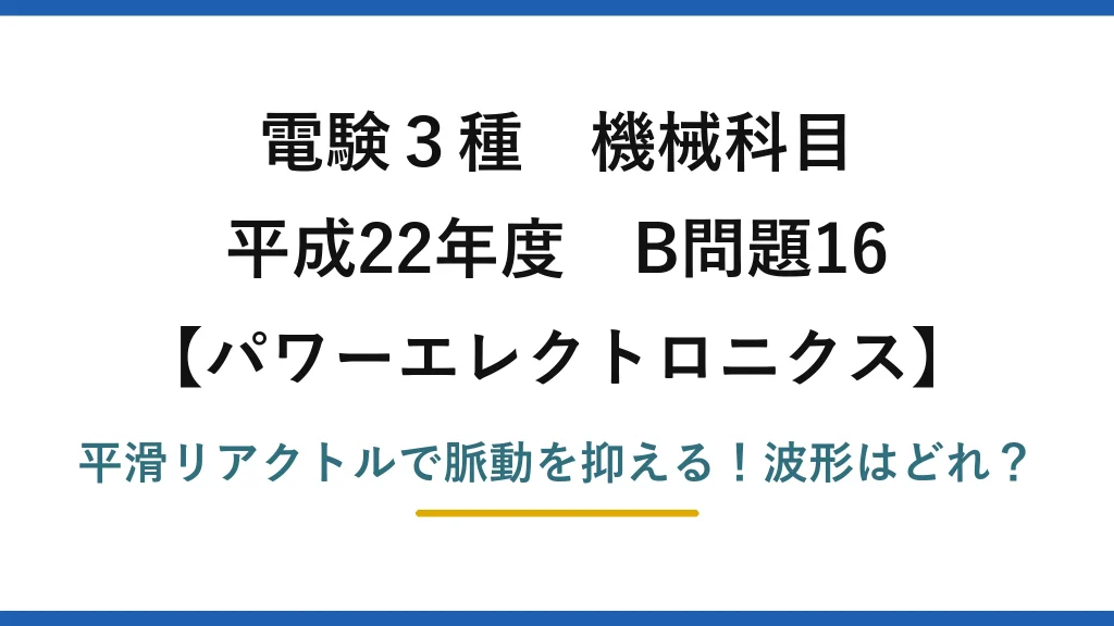電験3種 機械科目 パワーエレクトロニクス 平成22年度 B問題16 平滑リアクトルで脈動を抑える！波形はどれ？