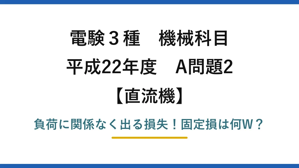 電験3種 機械科目 直流機 平成22年度 A問題2 負荷に関係なく出る損失！固定損は何W？