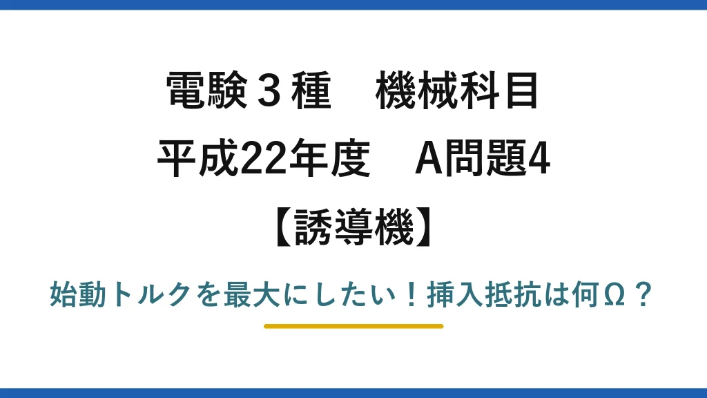 電験3種 機械科目 誘導機 平成22年度 A問題4 始動トルクを最大にしたい！挿入抵抗は何Ω？