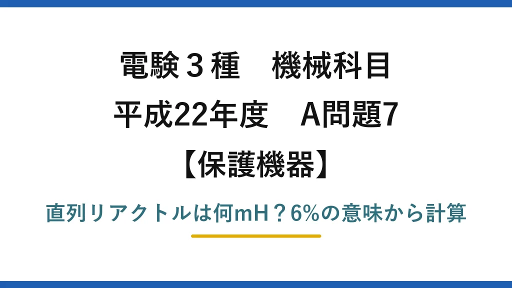 電験3種 機械科目 保護機器 平成22年度 A問題7 直列リアクトルは何mH？6%の意味から計算
