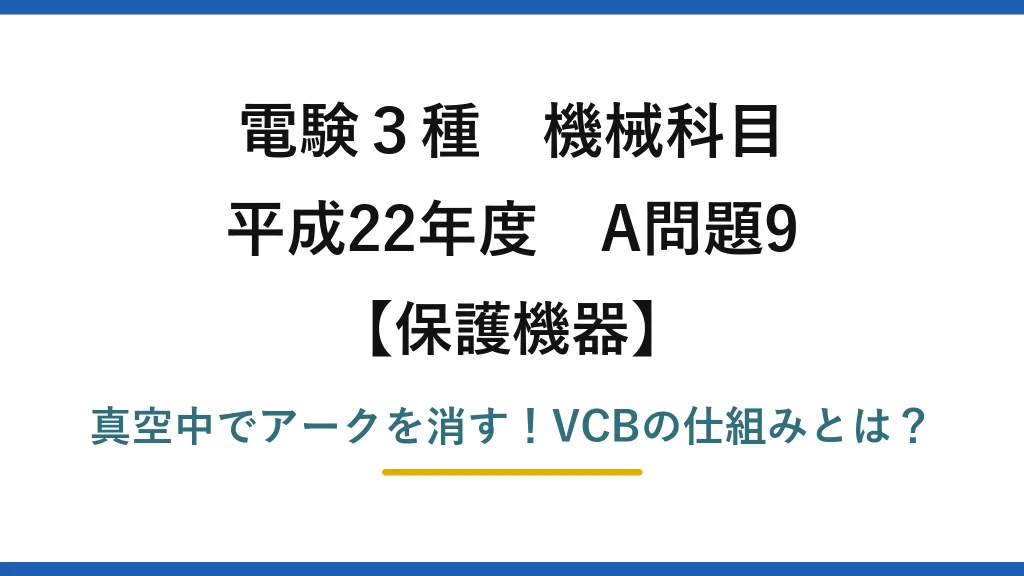 電験3種 機械科目 保護機器 平成22年度 A問題9 真空中でアークを消す！VCBの仕組みとは？