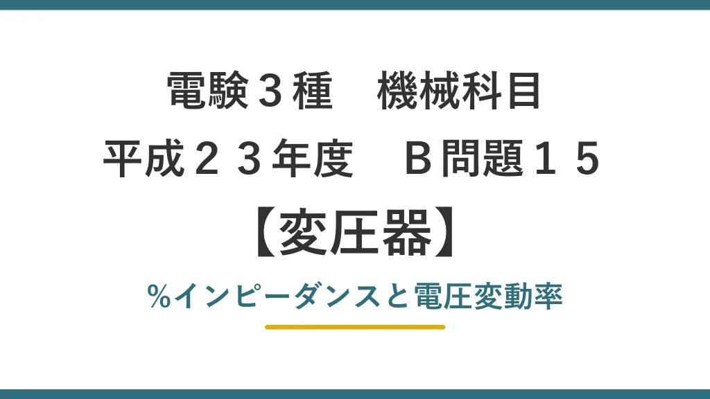 電験3種 機械科目 平成23年度 B問題15 変圧器 百分率インピーダンス降下と電圧変動率