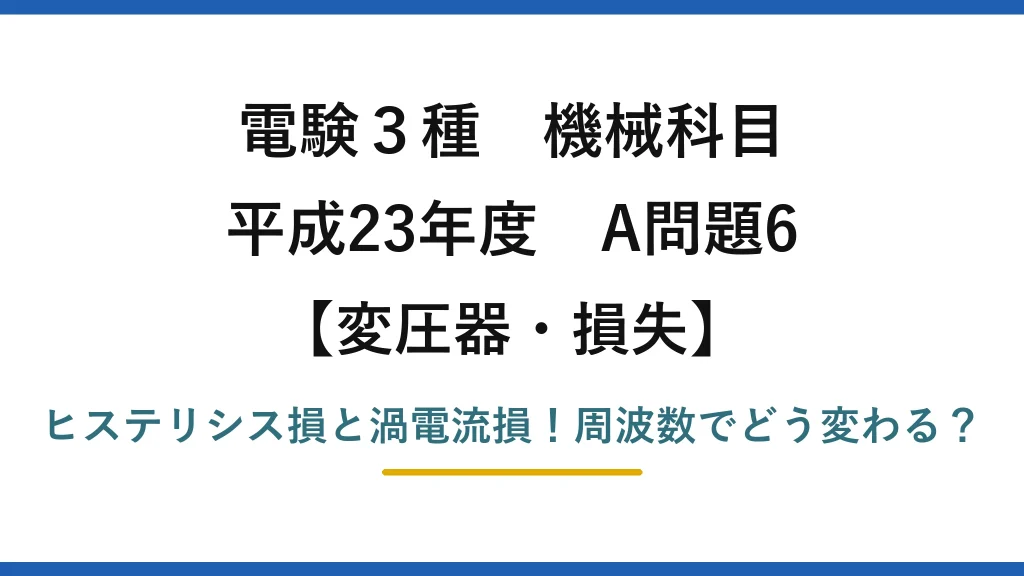電験3種 機械科目 変圧器・損失 平成23年度 A問題6 ヒステリシス損と渦電流損！周波数でどう変わる？
