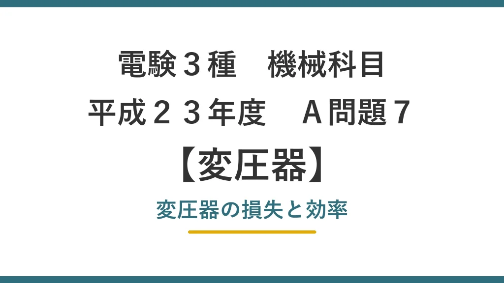電験3種 機械科目 平成23年度 A問題7 変圧器の損失と効率