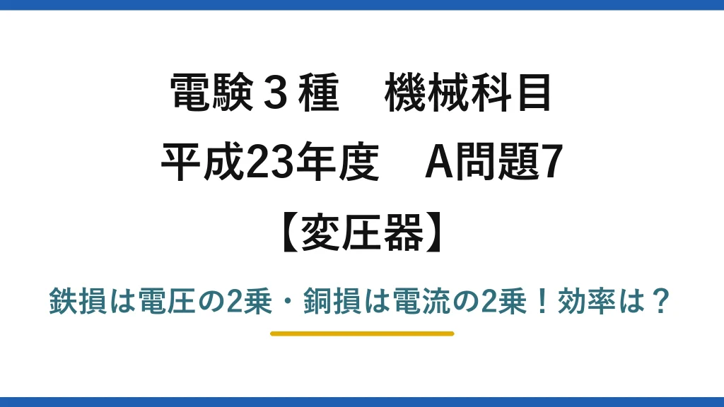 電験3種 機械科目 変圧器 平成23年度 A問題7 鉄損は電圧の2乗・銅損は電流の2乗！効率は？