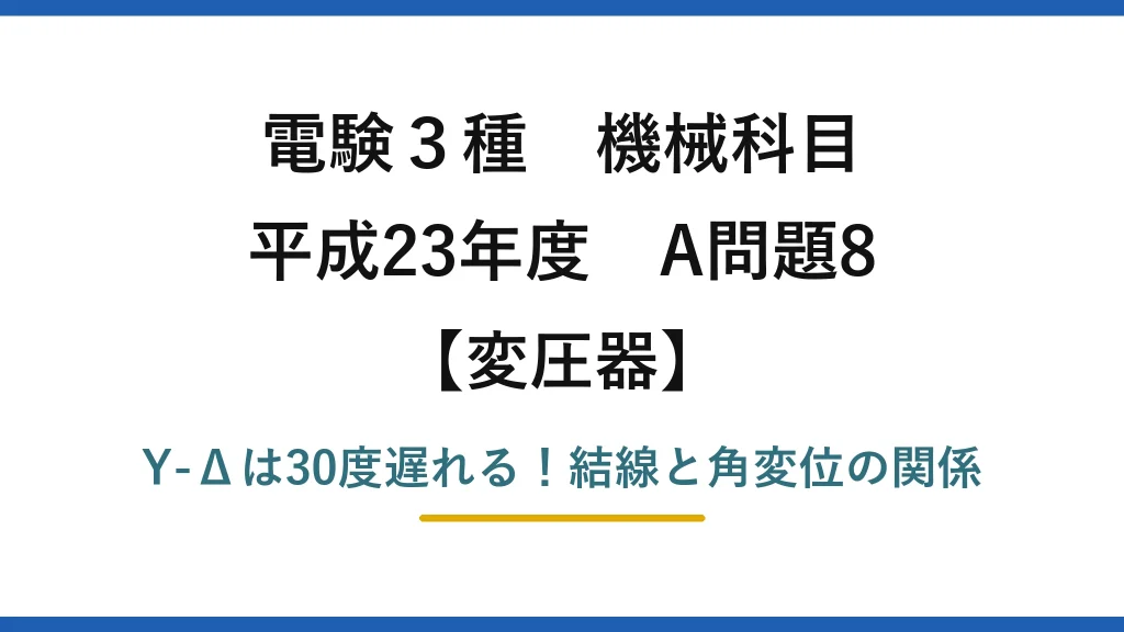 電験3種 機械科目 変圧器 平成23年度 A問題8 Y-Δは30度遅れる！結線と角変位の関係
