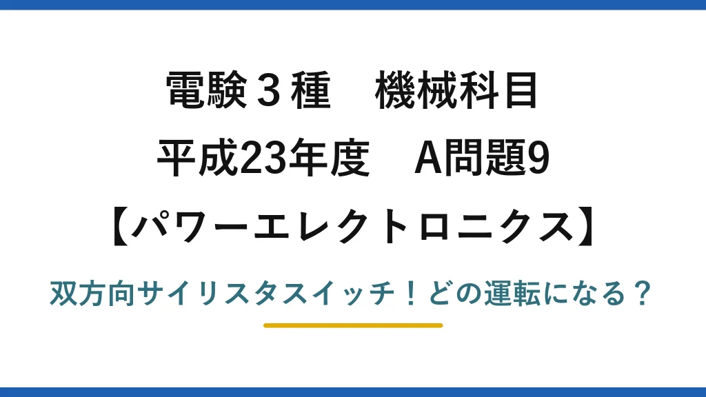 電験3種 機械科目 パワーエレクトロニクス 平成23年度 A問題9 双方向サイリスタスイッチ！どの運転になる？