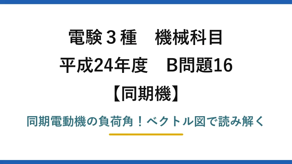 電験3種 機械科目 同期機 平成24年度 B問題16 同期電動機の負荷角！ベクトル図で読み解く