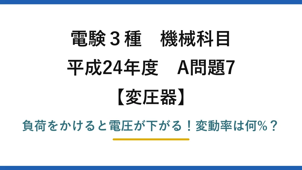 電験3種 機械科目 変圧器 平成24年度 A問題7 負荷をかけると電圧が下がる！変動率は何%？