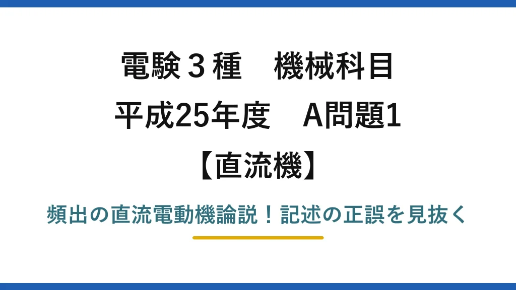 電験3種 機械科目 直流機 平成25年度 A問題1 頻出の直流電動機論説！記述の正誤を見抜く