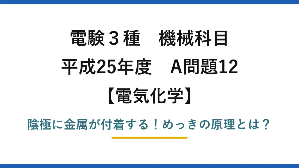 電験3種 機械科目 電気化学 平成25年度 A問題12 陰極に金属が付着する！めっきの原理とは？