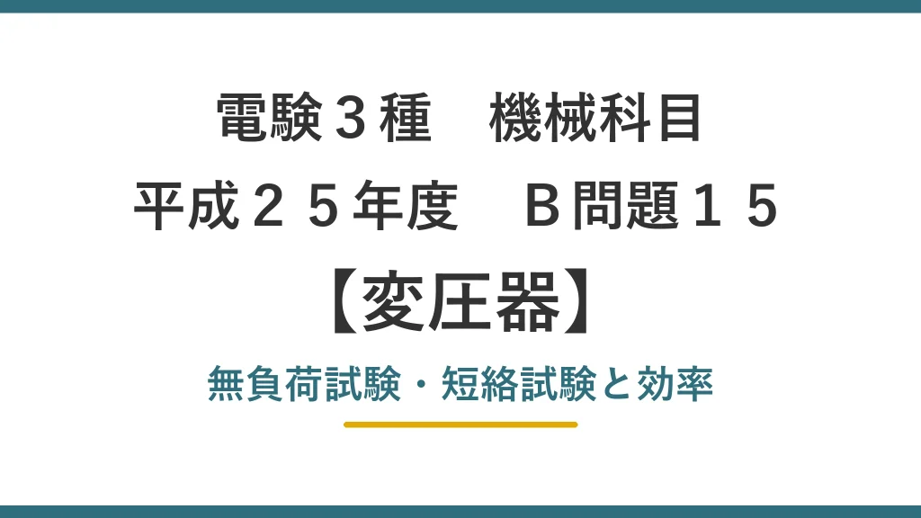 電験3種 機械科目 平成25年度 B問題15 無負荷試験・短絡試験と効率