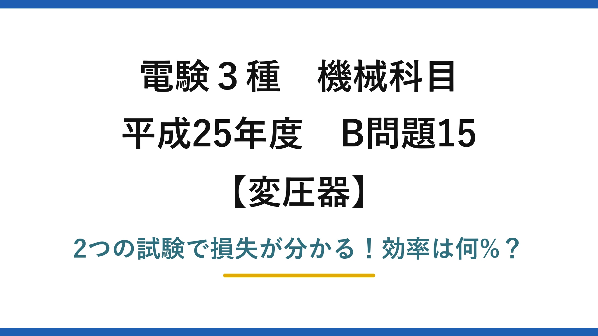 電験3種 機械科目 変圧器 平成25年度 B問題15 2つの試験で損失が分かる！効率は何%？
